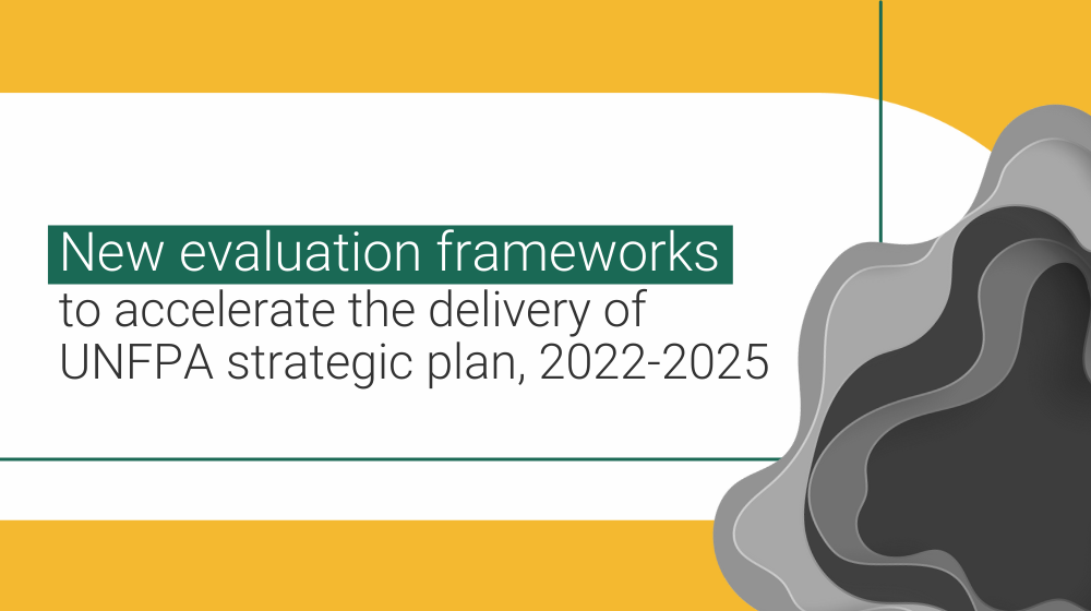 New evaluation frameworks to accelerate the delivery of UNFPA strategic plan, 2022-2025