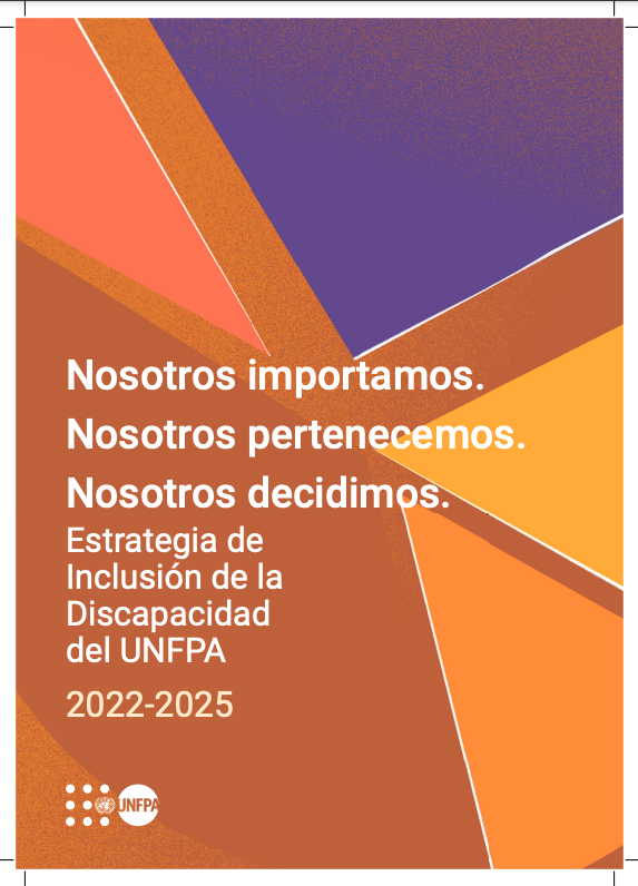 Nosotros importamos. Nosotros pertenecemos. Nosotros decidimos. Estrategia de Inclusión de la Discapacidad del UNFPA 2022-2025.